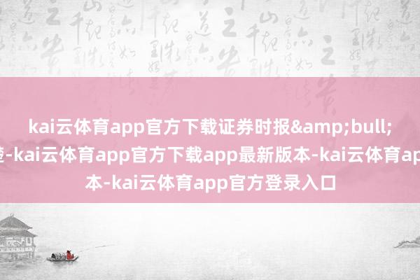 kai云体育app官方下载证券时报•数据宝统计清楚-kai云体育app官方下载app最新版本-kai云体育app官方登录入口