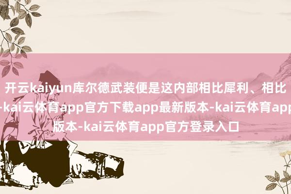 开云kaiyun库尔德武装便是这内部相比犀利、相比凶的一股势力-kai云体育app官方下载app最新版本-kai云体育app官方登录入口