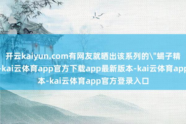 开云kaiyun.com有网友就晒出该系列的