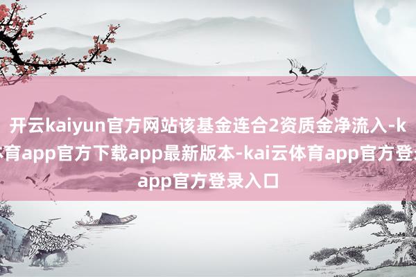 开云kaiyun官方网站该基金连合2资质金净流入-kai云体育app官方下载app最新版本-kai云体育app官方登录入口