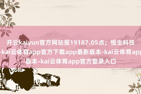 开云kaiyun官方网站报19187.05点；恒生科技指数涨0.26%-kai云体育app官方下载app最新版本-kai云体育app官方登录入口
