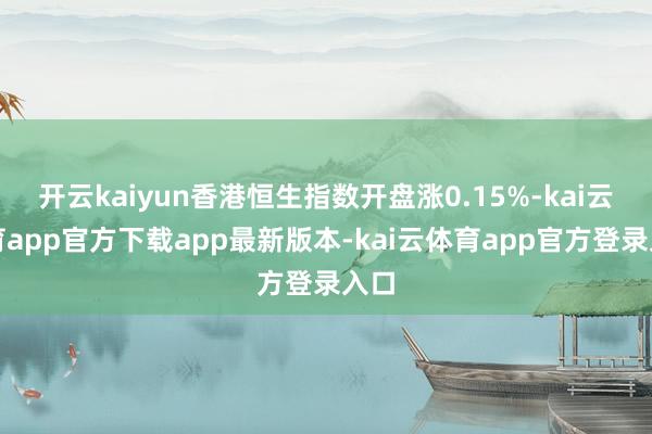 开云kaiyun香港恒生指数开盘涨0.15%-kai云体育app官方下载app最新版本-kai云体育app官方登录入口