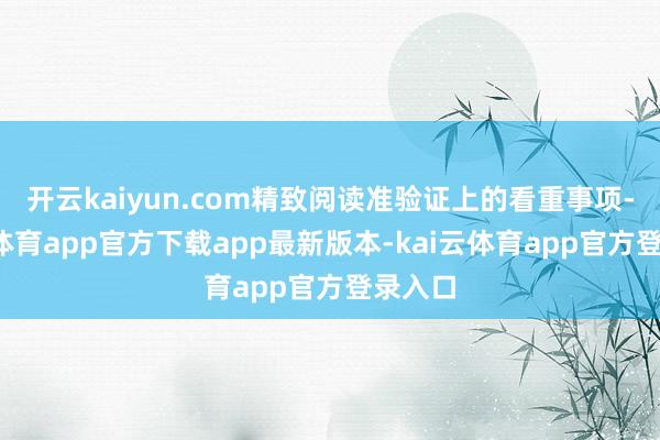 开云kaiyun.com精致阅读准验证上的看重事项-kai云体育app官方下载app最新版本-kai云体育app官方登录入口