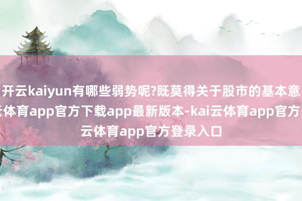 开云kaiyun有哪些弱势呢?既莫得关于股市的基本意识-kai云体育app官方下载app最新版本-kai云体育app官方登录入口