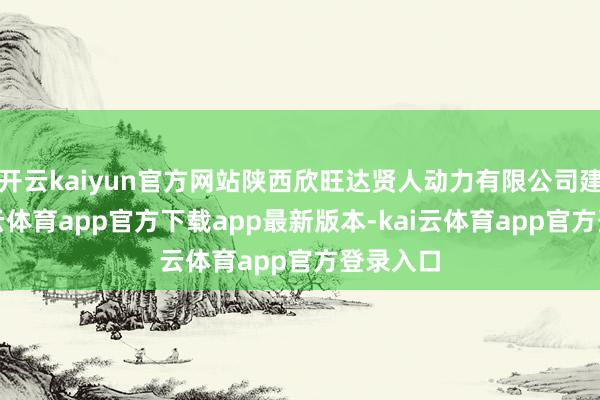 开云kaiyun官方网站陕西欣旺达贤人动力有限公司建造-kai云体育app官方下载app最新版本-kai云体育app官方登录入口