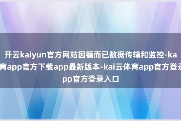 开云kaiyun官方网站因循而已数据传输和监控-kai云体育app官方下载app最新版本-kai云体育app官方登录入口