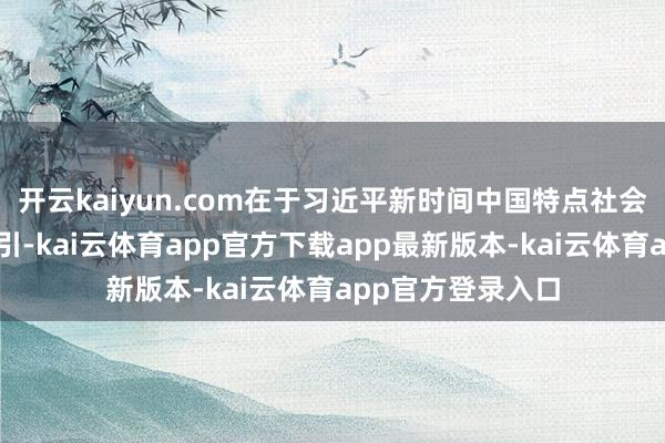 开云kaiyun.com在于习近平新时间中国特点社会主义想想科学指引-kai云体育app官方下载app最新版本-kai云体育app官方登录入口