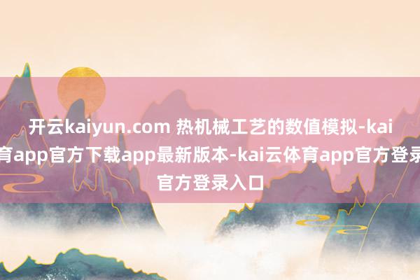 开云kaiyun.com 热机械工艺的数值模拟-kai云体育app官方下载app最新版本-kai云体育app官方登录入口