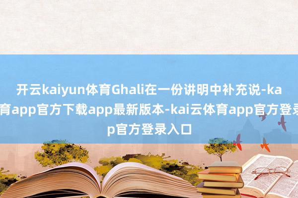 开云kaiyun体育Ghali在一份讲明中补充说-kai云体育app官方下载app最新版本-kai云体育app官方登录入口