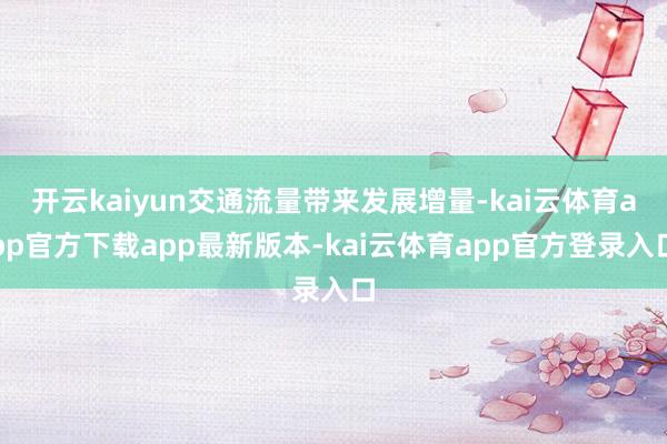 开云kaiyun交通流量带来发展增量-kai云体育app官方下载app最新版本-kai云体育app官方登录入口