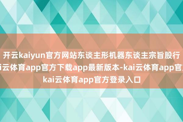 开云kaiyun官方网站东谈主形机器东谈主宗旨股行情火热-kai云体育app官方下载app最新版本-kai云体育app官方登录入口