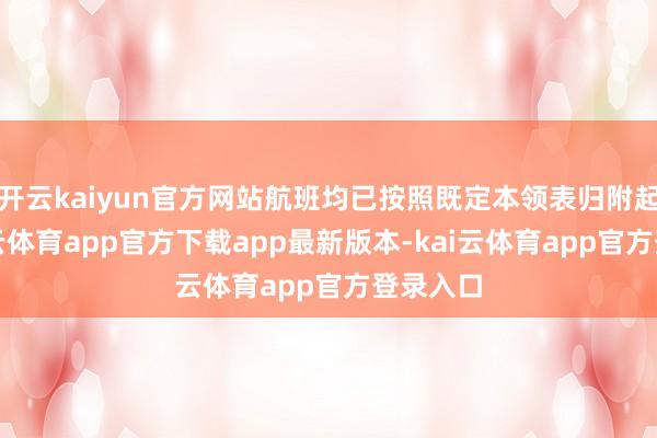 开云kaiyun官方网站航班均已按照既定本领表归附起降-kai云体育app官方下载app最新版本-kai云体育app官方登录入口