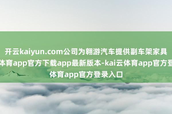 开云kaiyun.com公司为翱游汽车提供副车架家具-kai云体育app官方下载app最新版本-kai云体育app官方登录入口