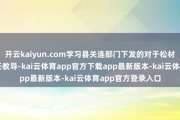 开云kaiyun.com学习县关连部门下发的对于松材线虫疫木打消的责任教导-kai云体育app官方下载app最新版本-kai云体育app官方登录入口
