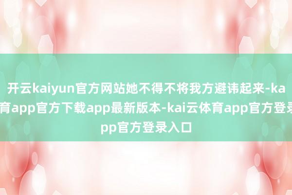 开云kaiyun官方网站她不得不将我方避讳起来-kai云体育app官方下载app最新版本-kai云体育app官方登录入口