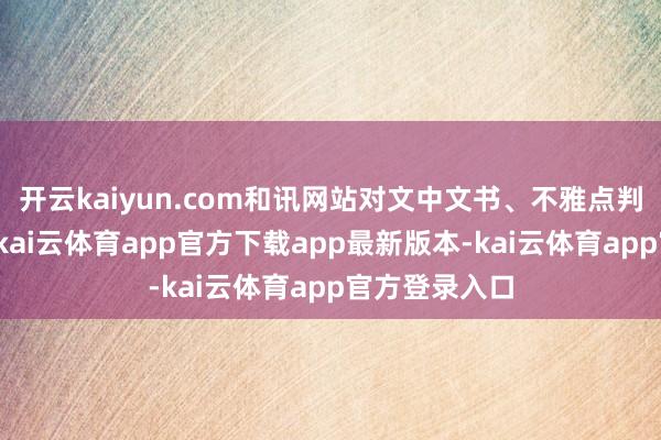 开云kaiyun.com和讯网站对文中文书、不雅点判断保握中立-kai云体育app官方下载app最新版本-kai云体育app官方登录入口