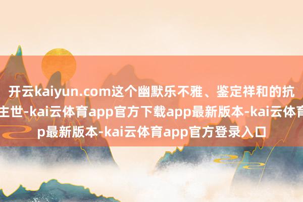 开云kaiyun.com这个幽默乐不雅、鉴定祥和的抗癌斗士离开了东谈主世-kai云体育app官方下载app最新版本-kai云体育app官方登录入口