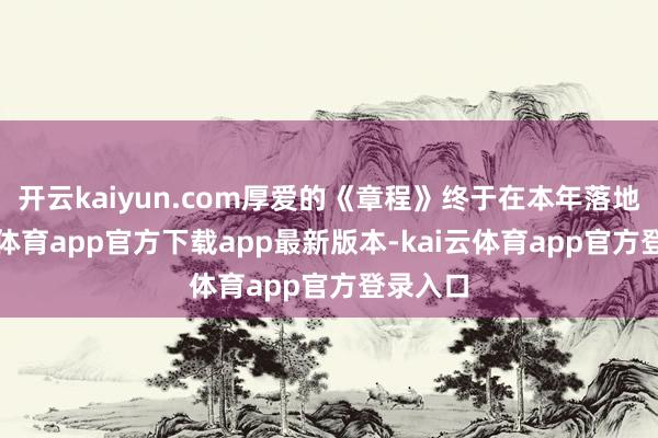 开云kaiyun.com厚爱的《章程》终于在本年落地-kai云体育app官方下载app最新版本-kai云体育app官方登录入口