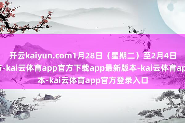 开云kaiyun.com1月28日(星期二)至2月4日(星期二)休市-kai云体育app官方下载app最新版本-kai云体育app官方登录入口