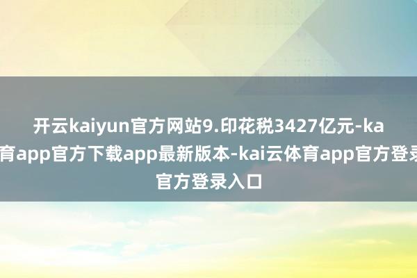开云kaiyun官方网站　　9.印花税3427亿元-kai云体育app官方下载app最新版本-kai云体育app官方登录入口