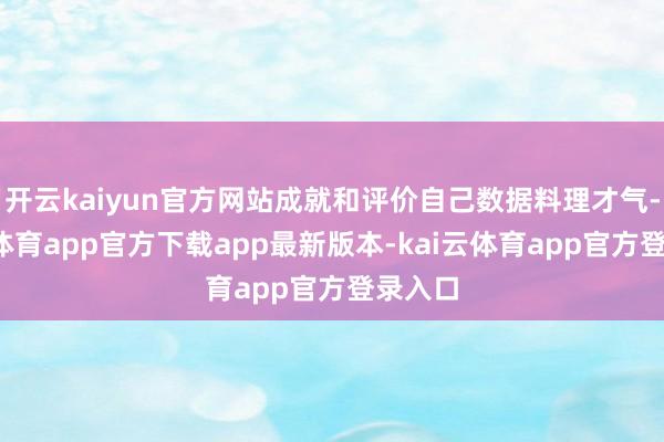 开云kaiyun官方网站成就和评价自己数据料理才气-kai云体育app官方下载app最新版本-kai云体育app官方登录入口