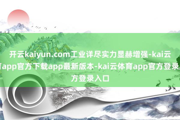 开云kaiyun.com工业详尽实力显赫增强-kai云体育app官方下载app最新版本-kai云体育app官方登录入口