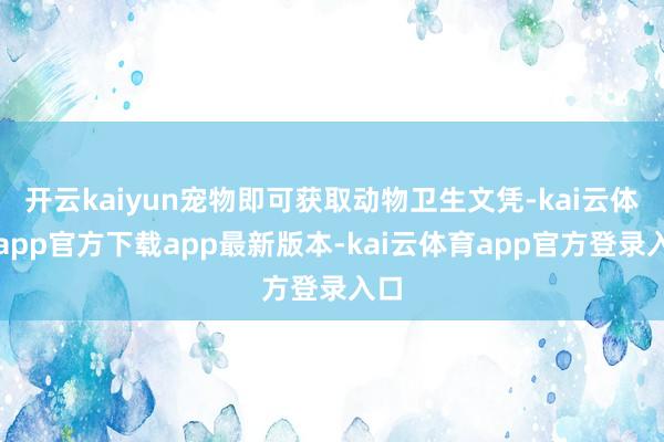 开云kaiyun宠物即可获取动物卫生文凭-kai云体育app官方下载app最新版本-kai云体育app官方登录入口