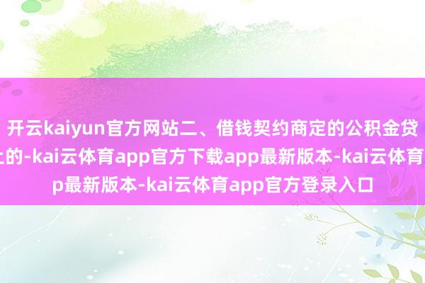 开云kaiyun官方网站二、借钱契约商定的公积金贷款期限为一年以上的-kai云体育app官方下载app最新版本-kai云体育app官方登录入口