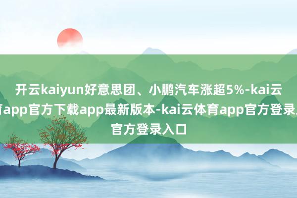 开云kaiyun好意思团、小鹏汽车涨超5%-kai云体育app官方下载app最新版本-kai云体育app官方登录入口