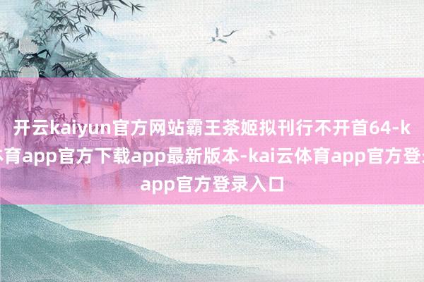 开云kaiyun官方网站霸王茶姬拟刊行不开首64-kai云体育app官方下载app最新版本-kai云体育app官方登录入口