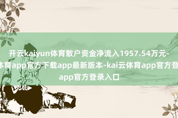 开云kaiyun体育散户资金净流入1957.54万元-kai云体育app官方下载app最新版本-kai云体育app官方登录入口