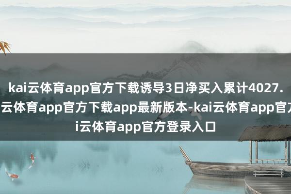 kai云体育app官方下载诱导3日净买入累计4027.4万元-kai云体育app官方下载app最新版本-kai云体育app官方登录入口