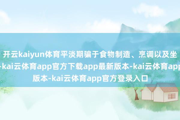 开云kaiyun体育平淡期骗于食物制造、烹调以及坐褥生物燃料等-kai云体育app官方下载app最新版本-kai云体育app官方登录入口