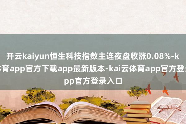 开云kaiyun恒生科技指数主连夜盘收涨0.08%-kai云体育app官方下载app最新版本-kai云体育app官方登录入口