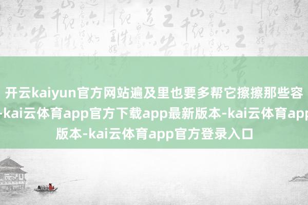 开云kaiyun官方网站遍及里也要多帮它擦擦那些容易恶浊的场地-kai云体育app官方下载app最新版本-kai云体育app官方登录入口