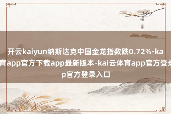 开云kaiyun纳斯达克中国金龙指数跌0.72%-kai云体育app官方下载app最新版本-kai云体育app官方登录入口