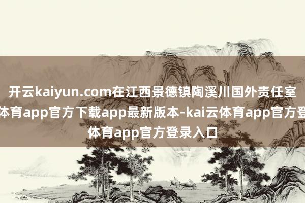 开云kaiyun.com在江西景德镇陶溪川国外责任室-kai云体育app官方下载app最新版本-kai云体育app官方登录入口