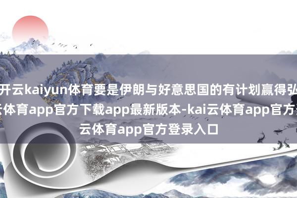 开云kaiyun体育要是伊朗与好意思国的有计划赢得弘扬-kai云体育app官方下载app最新版本-kai云体育app官方登录入口