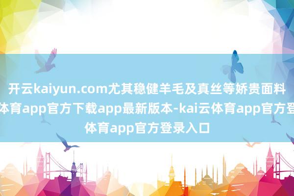 开云kaiyun.com尤其稳健羊毛及真丝等娇贵面料-kai云体育app官方下载app最新版本-kai云体育app官方登录入口