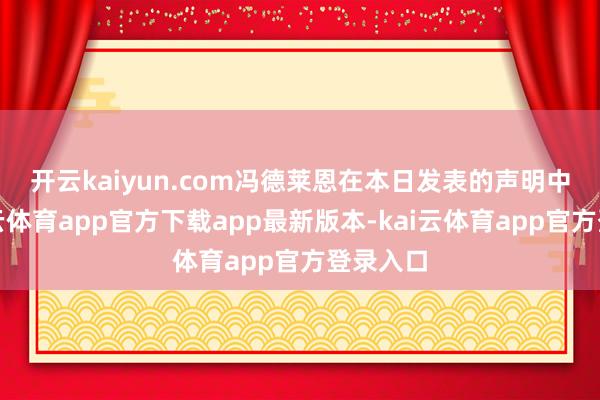 开云kaiyun.com　　冯德莱恩在本日发表的声明中说-kai云体育app官方下载app最新版本-kai云体育app官方登录入口