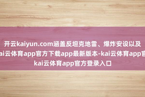 开云kaiyun.com涵盖反坦克地雷、爆炸安设以及火箭弹等-kai云体育app官方下载app最新版本-kai云体育app官方登录入口