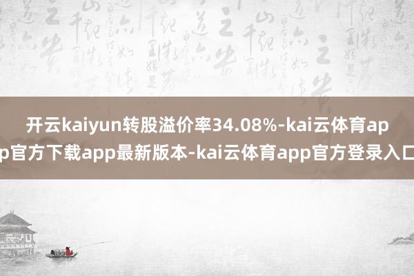 开云kaiyun转股溢价率34.08%-kai云体育app官方下载app最新版本-kai云体育app官方登录入口