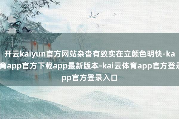 开云kaiyun官方网站杂沓有致实在立颜色明快-kai云体育app官方下载app最新版本-kai云体育app官方登录入口