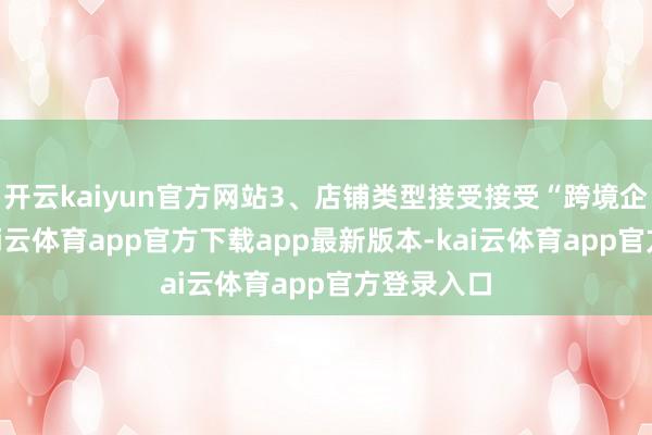 开云kaiyun官方网站3、店铺类型接受接受“跨境企业店”-kai云体育app官方下载app最新版本-kai云体育app官方登录入口