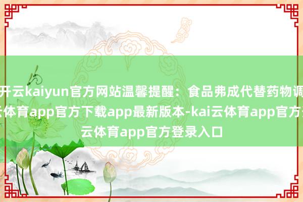 开云kaiyun官方网站温馨提醒:食品弗成代替药物调理-kai云体育app官方下载app最新版本-kai云体育app官方登录入口