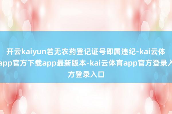 开云kaiyun若无农药登记证号即属违纪-kai云体育app官方下载app最新版本-kai云体育app官方登录入口