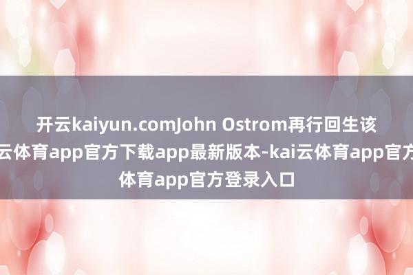 开云kaiyun.comJohn Ostrom再行回生该假说-kai云体育app官方下载app最新版本-kai云体育app官方登录入口