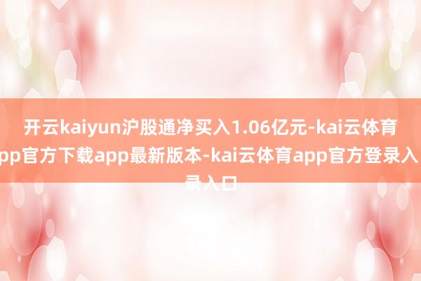 开云kaiyun沪股通净买入1.06亿元-kai云体育app官方下载app最新版本-kai云体育app官方登录入口