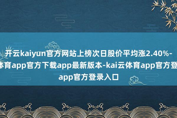 开云kaiyun官方网站上榜次日股价平均涨2.40%-kai云体育app官方下载app最新版本-kai云体育app官方登录入口