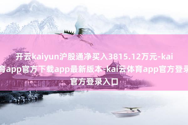 开云kaiyun沪股通净买入3815.12万元-kai云体育app官方下载app最新版本-kai云体育app官方登录入口